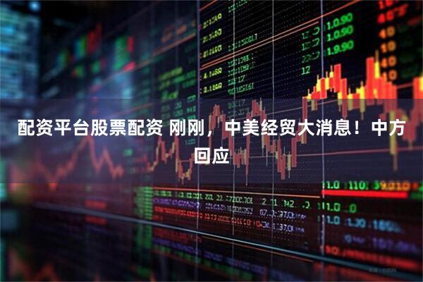 配资平台股票配资 刚刚，中美经贸大消息！中方回应