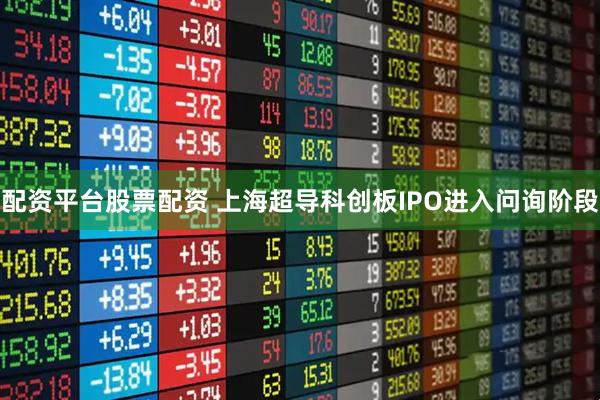 配资平台股票配资 上海超导科创板IPO进入问询阶段