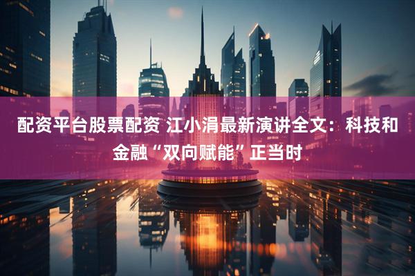 配资平台股票配资 江小涓最新演讲全文：科技和金融“双向赋能”正当时