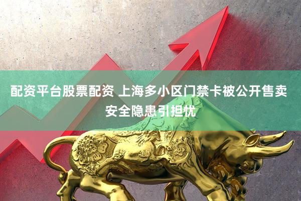配资平台股票配资 上海多小区门禁卡被公开售卖 安全隐患引担忧