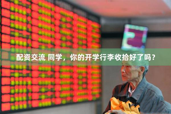 配资交流 同学，你的开学行李收拾好了吗？