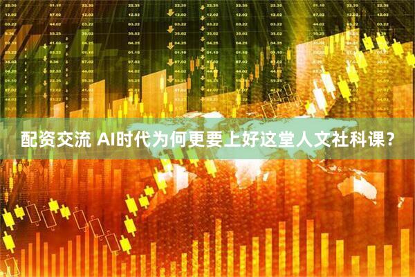 配资交流 AI时代为何更要上好这堂人文社科课？