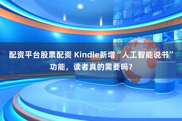 配资平台股票配资 Kindle新增“人工智能说书”功能，读者真的需要吗？